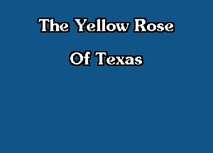 The Yellow Rose
Of Texas