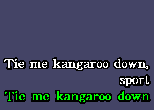Tie me kangaroo down,
sport
Tie me kangaroo down