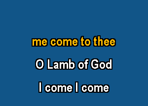 me come to thee

0 Lamb of God

I come I come