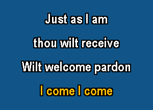 Just as I am

thou wilt receive

Wilt welcome pardon

I come I come