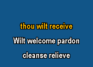 thou wilt receive

Wilt welcome pardon

cleanse relieve