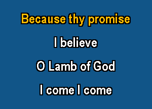Because thy promise

lbeHeve
0 Lamb of God

I come I come