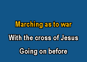 Marching as to war

With the cross of Jesus

Going on before