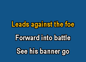 Leads against the foe

FonNard into battle

See his banner go