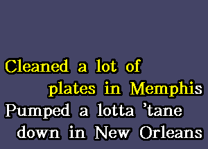 Cleaned a lot of
plates in Memphis
Pumped a lotta ,tane
down in New Orleans