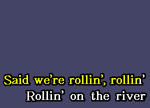 Said Wdre rollirf, rollin,
Rollin on the river