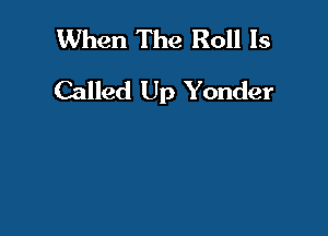 When The Roll Is
Called Up Yonder