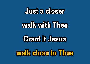 Just a closer
walk with Thee

Grant it Jesus

walk close to Thee