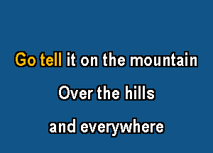 Go tell it on the mountain

Overthe hills

and everywhere