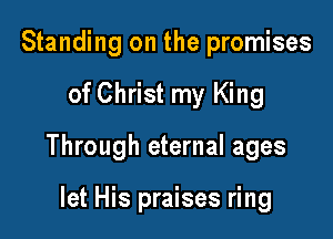 Standing on the promises

of Christ my King

Through eternal ages

let His praises ring