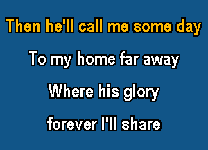 Then he'll call me some day

To my home far away

Where his glory

forever I'll share