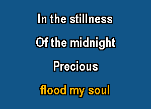 In the stillness

Ofthe midnight

Precious

flood my soul