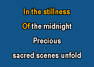 In the stillness

Ofthe midnight

Precious

sacred scenes unfold
