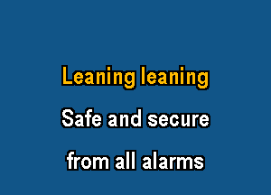 Leaning leaning

Safe and secure

from all alarms