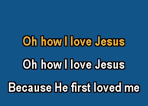 Oh howl love Jesus

Oh howl love Jesus

Because He first loved me