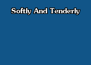 Softly And Tenderly