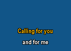 Calling for you

and for me