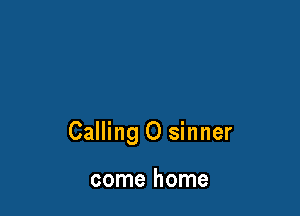Calling O sinner

come home