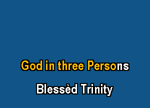 God in three Persons

Blessiad Trinity