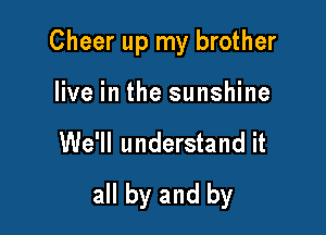 Cheer up my brother
live in the sunshine

We'll understand it

all by and by