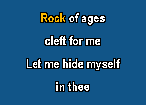 Rock of ages

cleft for me

Let me hide myself

in thee