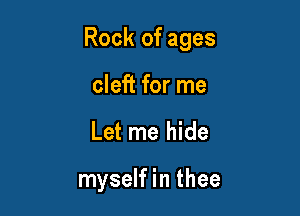 Rock of ages

cleft for me
Let me hide

myself in thee
