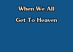 When We All

Get To Heaven