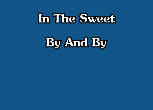 In The Sweet
By And By