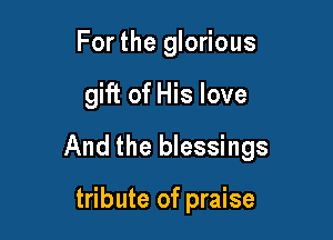 Forthe gll

We will offer our

tribute of praise