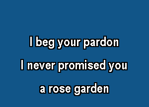 I beg your pardon

I never promised you

a rose garden