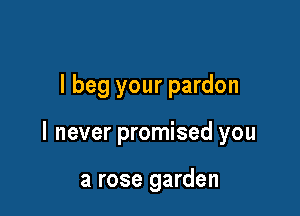 I beg your pardon

I never promised you

a rose garden