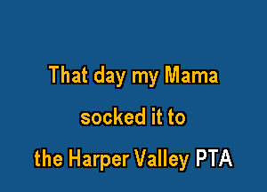 That day my Mama

socked it to

the Harper Valley PTA