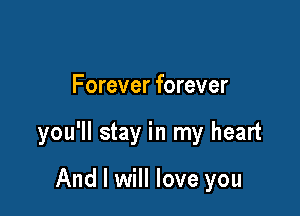 Forever forever

you'll stay in my heart

And I will love you