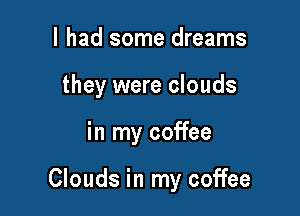 I had some dreams
they were clouds

in my coffee

Clouds in my coffee
