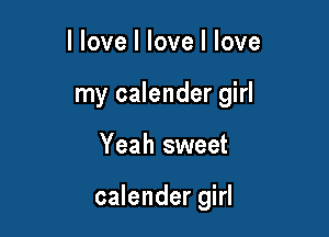 llove I love I love
my calender girl

Yeah sweet

calender girl