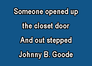 Someone opened up

the closet door

And out stepped
Johnny B. Goode