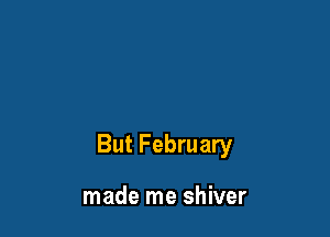 But February

made me shiver