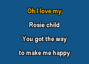 Oh I love my
Rosie child

You got the way

to make me happy