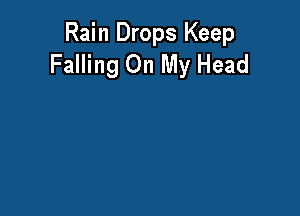 Rain Drops Keep
Falling On My Head