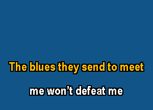 The blues they send to meet

me won't defeat me