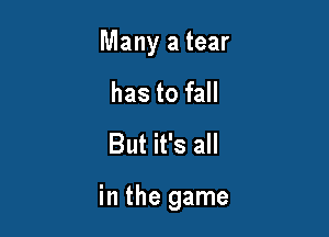 Many a tear
has to fall
But it's all

in the game