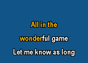 All in the

wonderful game

Let me know as long