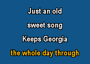 Just an old
sweet song

Keeps Georgia

the whole day through
