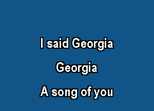 I said Georgia

Georgia

A song of you
