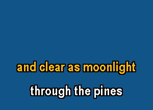 and clear as moonlight

through the pines