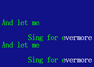 And let me

Sing for evermore
And let me

Sing for evermore