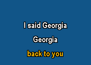 I said Georgia

Georgia

back to you