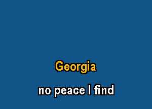 Georgia

no peace I find