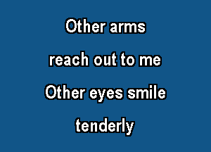 Other arms

reach out to me

Other eyes smile

tendedy