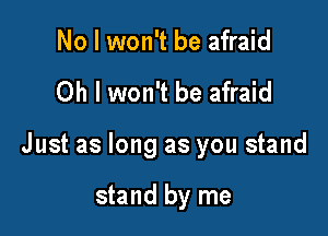 No I won't be afraid

Oh I won't be afraid

Just as long as you stand

stand by me